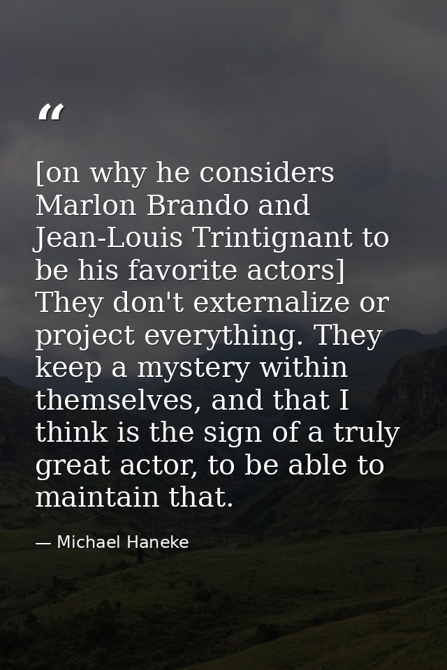 [on why he considers Marlon Brando and Jean-Louis Trintignant to be his favorite actors] They don't externalize or proje — Michael Haneke
