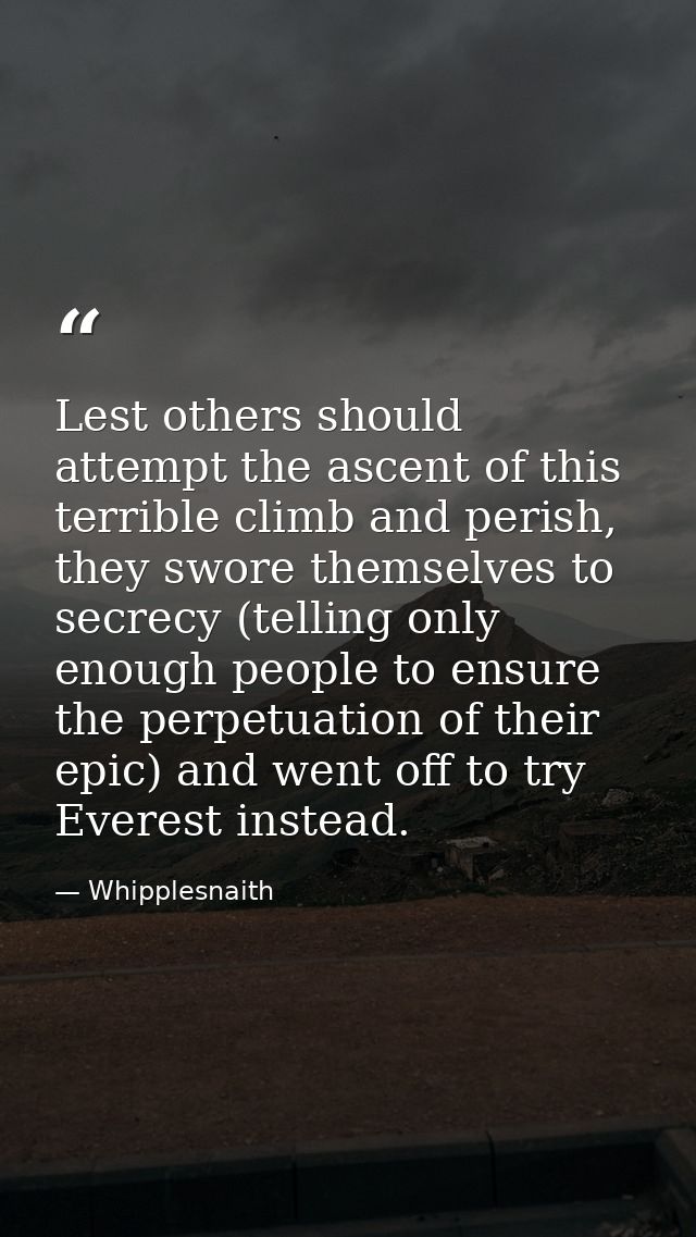 Lest others should attempt the ascent of this terrible climb and perish, they swore themselves to secrecy (telling only  — Whipplesnaith