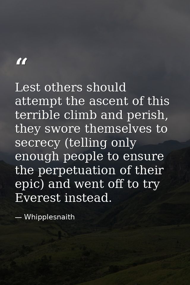 Lest others should attempt the ascent of this terrible climb and perish, they swore themselves to secrecy (telling only  — Whipplesnaith