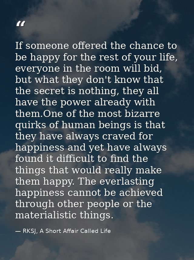 If someone offered the chance to be happy for the rest of your life, everyone in the room will bid, but what they don't  — RKSJ, A Short Affair Called Life