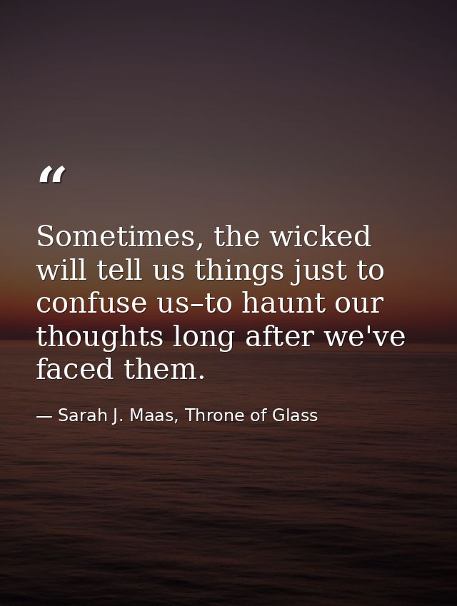 Sometimes, the wicked will tell us things just to confuse us–to haunt our thoughts long after we've faced them. — Sarah J. Maas, Throne of Glass