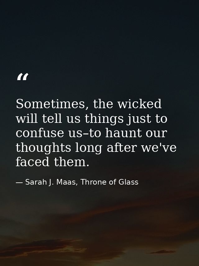 Sometimes, the wicked will tell us things just to confuse us–to haunt our thoughts long after we've faced them. — Sarah J. Maas, Throne of Glass