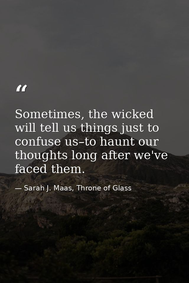 Sometimes, the wicked will tell us things just to confuse us–to haunt our thoughts long after we've faced them. — Sarah J. Maas, Throne of Glass