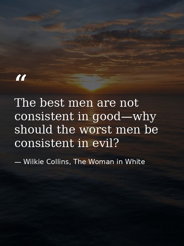 The best men are not consistent in good—why should the worst men be consistent in evil? — Wilkie Collins, The Woman in White