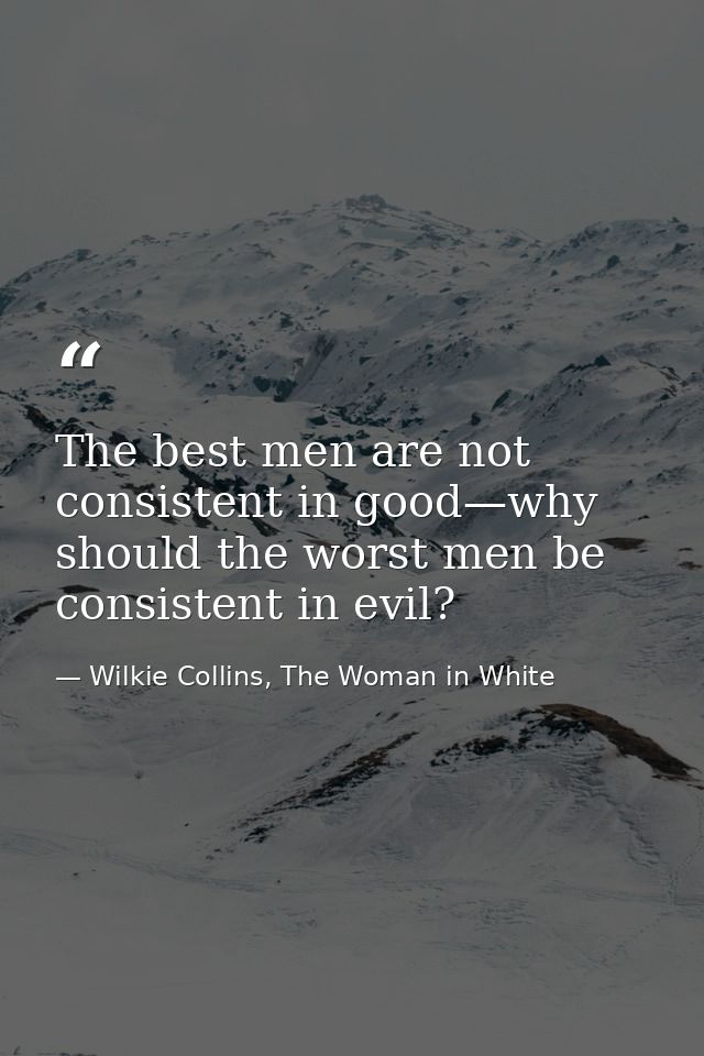 The best men are not consistent in good—why should the worst men be consistent in evil? — Wilkie Collins, The Woman in White