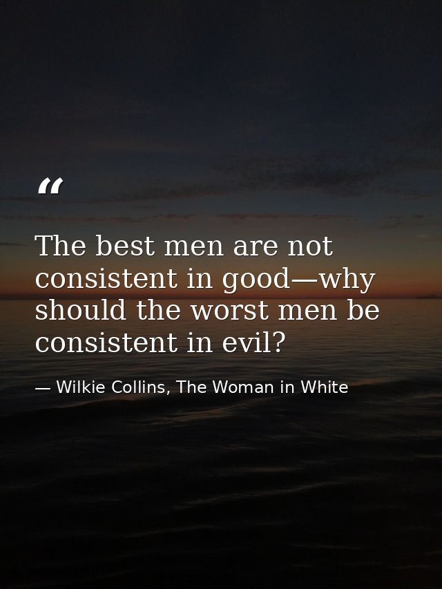 The best men are not consistent in good—why should the worst men be consistent in evil? — Wilkie Collins, The Woman in White
