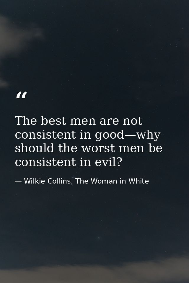 The best men are not consistent in good—why should the worst men be consistent in evil? — Wilkie Collins, The Woman in White