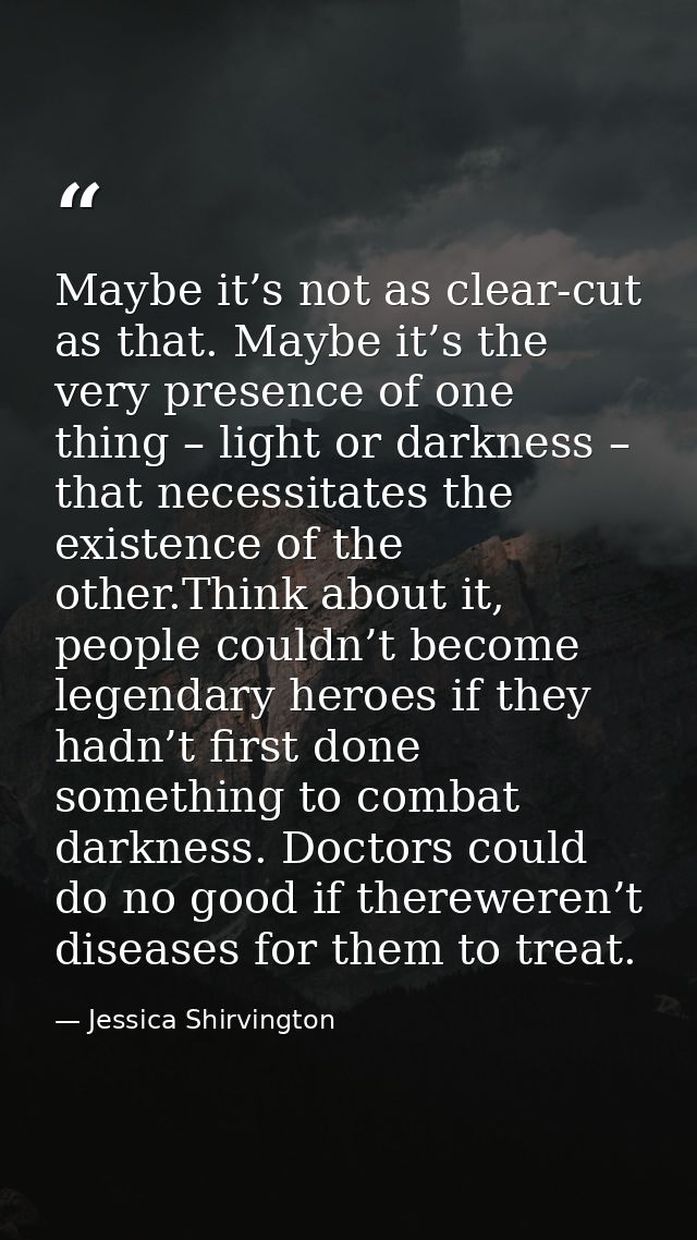 Maybe it’s not as clear-cut as that. Maybe it’s the very presence of one thing – light or darkness – that necessitates t — Jessica Shirvington
