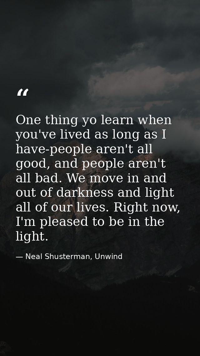 One thing yo learn when you've lived as long as I have-people aren't all good, and people aren't all bad. We move in and — Neal Shusterman, Unwind