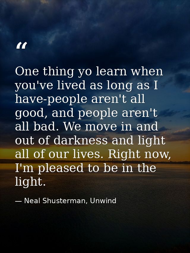 One thing yo learn when you've lived as long as I have-people aren't all good, and people aren't all bad. We move in and — Neal Shusterman, Unwind
