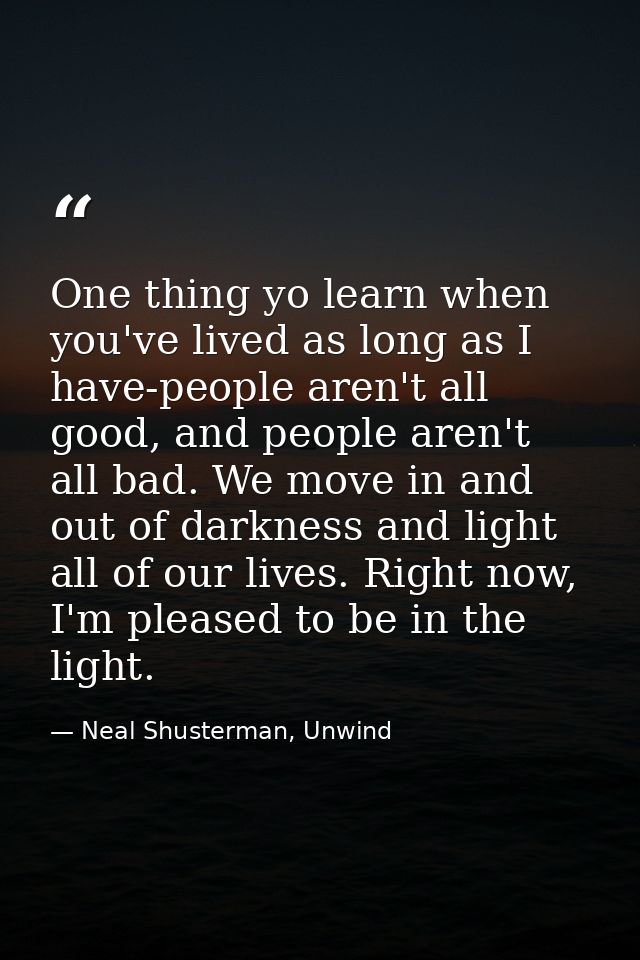 One thing yo learn when you've lived as long as I have-people aren't all good, and people aren't all bad. We move in and — Neal Shusterman, Unwind