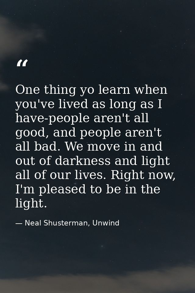 One thing yo learn when you've lived as long as I have-people aren't all good, and people aren't all bad. We move in and — Neal Shusterman, Unwind