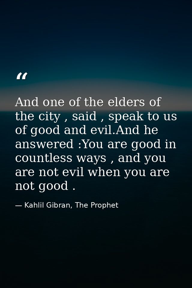 And one of the elders of the city , said , speak to us of good and evil.And he answered :You are good in countless ways  — Kahlil Gibran, The Prophet