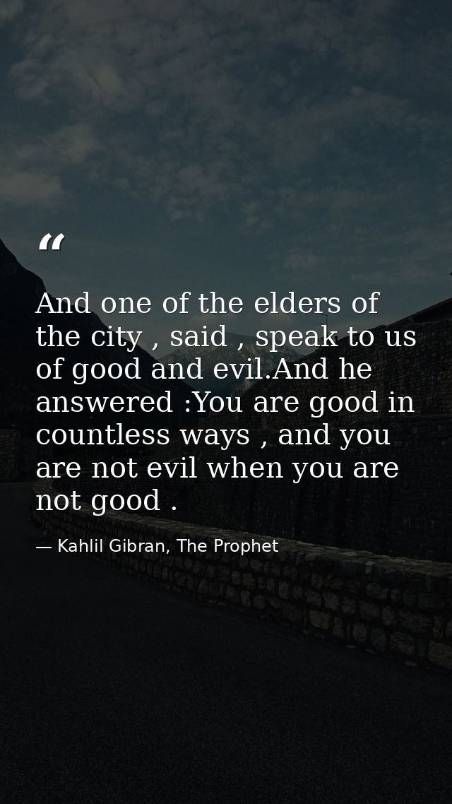 And one of the elders of the city , said , speak to us of good and evil.And he answered :You are good in countless ways  — Kahlil Gibran, The Prophet