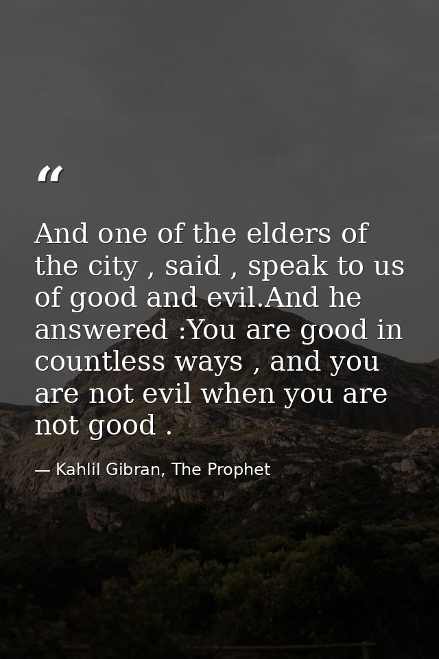 And one of the elders of the city , said , speak to us of good and evil.And he answered :You are good in countless ways  — Kahlil Gibran, The Prophet