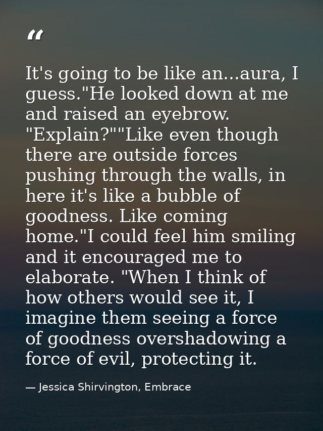 It's going to be like an...aura, I guess."He looked down at me and raised an eyebrow. "Explain?""Like even though there  — Jessica Shirvington, Embrace
