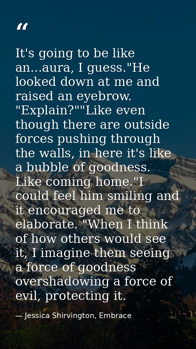 It's going to be like an...aura, I guess."He looked down at me and raised an eyebrow. "Explain?""Like even though there  — Jessica Shirvington, Embrace