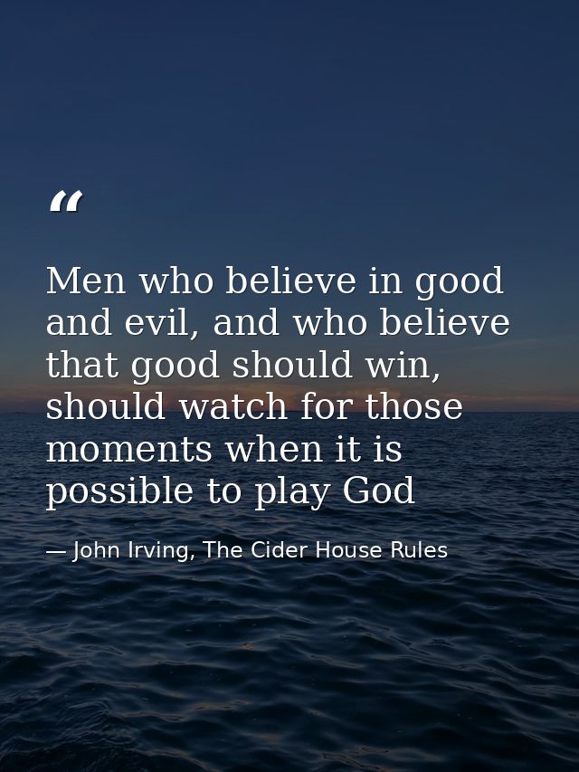 Men who believe in good and evil, and who believe that good should win, should watch for those moments when it is possib — John Irving, The Cider House Rules