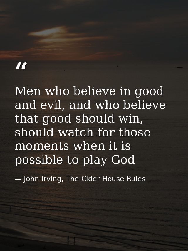 Men who believe in good and evil, and who believe that good should win, should watch for those moments when it is possib — John Irving, The Cider House Rules