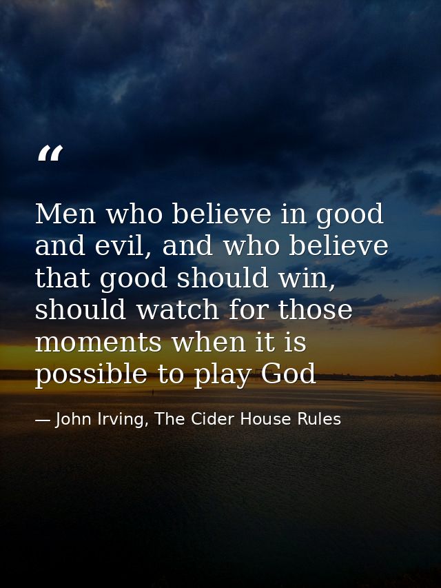 Men who believe in good and evil, and who believe that good should win, should watch for those moments when it is possib — John Irving, The Cider House Rules
