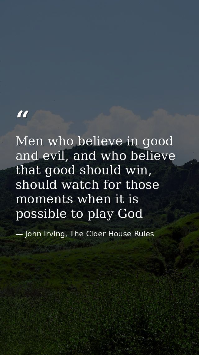 Men who believe in good and evil, and who believe that good should win, should watch for those moments when it is possib — John Irving, The Cider House Rules