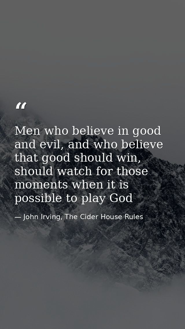 Men who believe in good and evil, and who believe that good should win, should watch for those moments when it is possib — John Irving, The Cider House Rules
