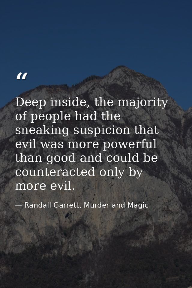 Deep inside, the majority of people had the sneaking suspicion that evil was more powerful than good and could be counte — Randall Garrett, Murder and Magic