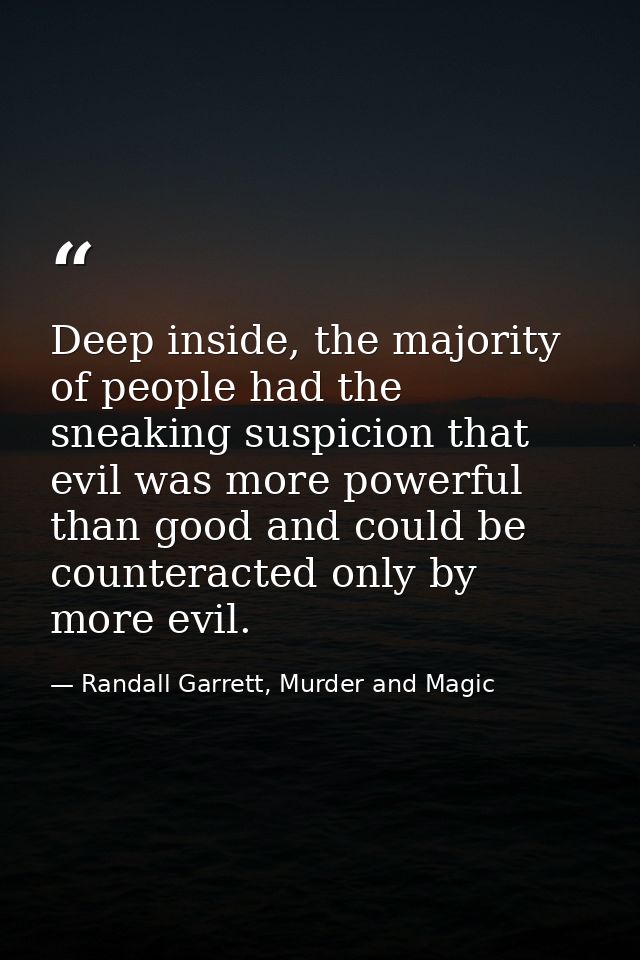 Deep inside, the majority of people had the sneaking suspicion that evil was more powerful than good and could be counte — Randall Garrett, Murder and Magic