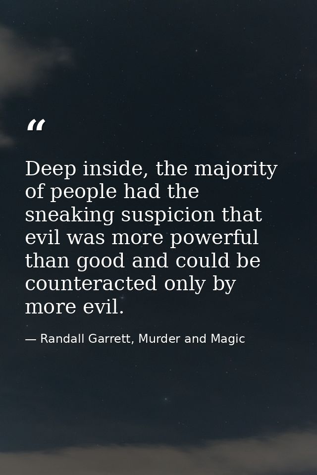 Deep inside, the majority of people had the sneaking suspicion that evil was more powerful than good and could be counte — Randall Garrett, Murder and Magic