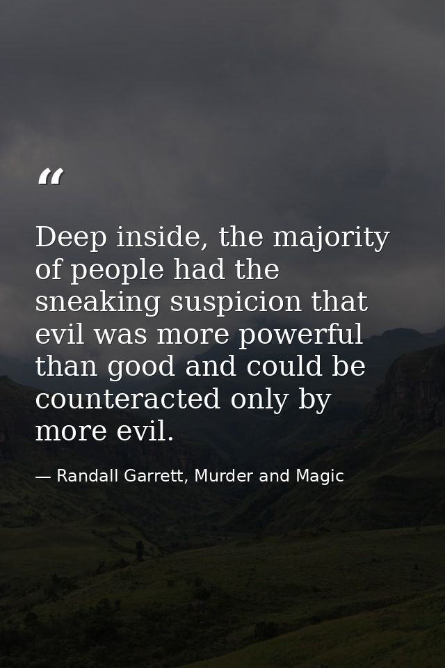 Deep inside, the majority of people had the sneaking suspicion that evil was more powerful than good and could be counte — Randall Garrett, Murder and Magic