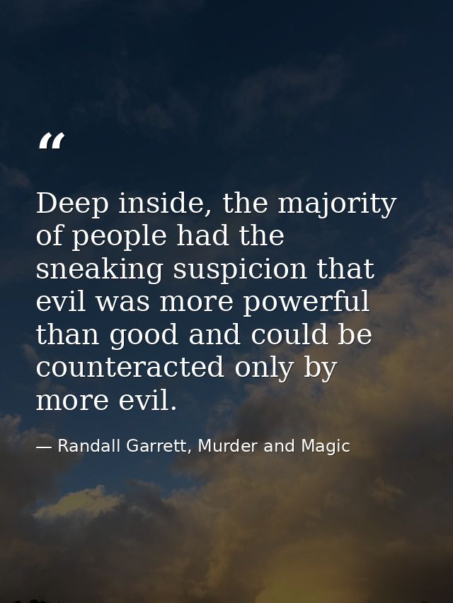 Deep inside, the majority of people had the sneaking suspicion that evil was more powerful than good and could be counte — Randall Garrett, Murder and Magic