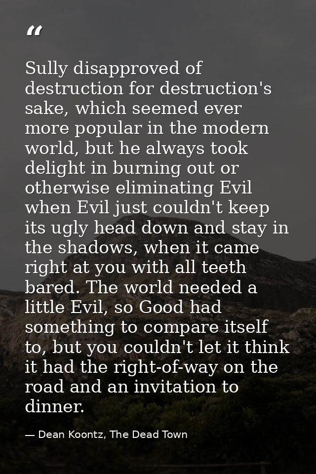 Sully disapproved of destruction for destruction's sake, which seemed ever more popular in the modern world, but he alwa — Dean Koontz, The Dead Town