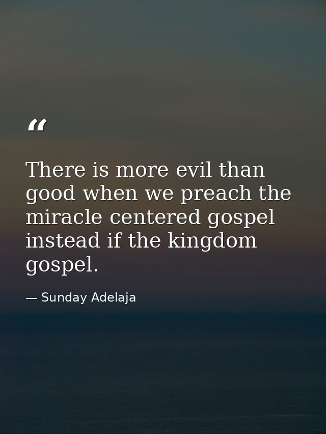There is more evil than good when we preach the miracle centered gospel instead if the kingdom gospel. — Sunday Adelaja