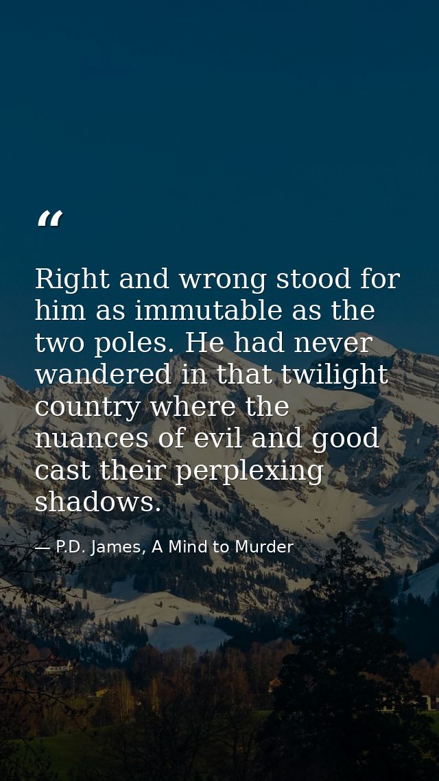 Right and wrong stood for him as immutable as the two poles. He had never wandered in that twilight country where the nu — P.D. James, A Mind to Murder