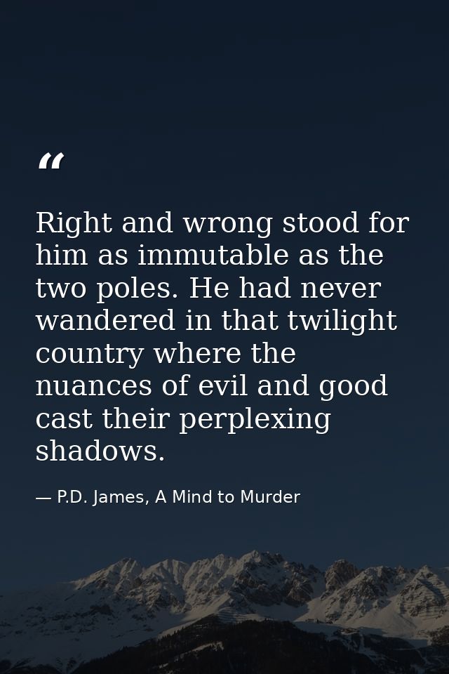 Right and wrong stood for him as immutable as the two poles. He had never wandered in that twilight country where the nu — P.D. James, A Mind to Murder