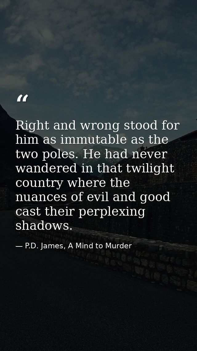 Right and wrong stood for him as immutable as the two poles. He had never wandered in that twilight country where the nu — P.D. James, A Mind to Murder