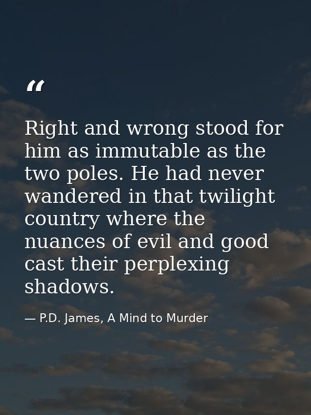 Right and wrong stood for him as immutable as the two poles. He had never wandered in that twilight country where the nu — P.D. James, A Mind to Murder