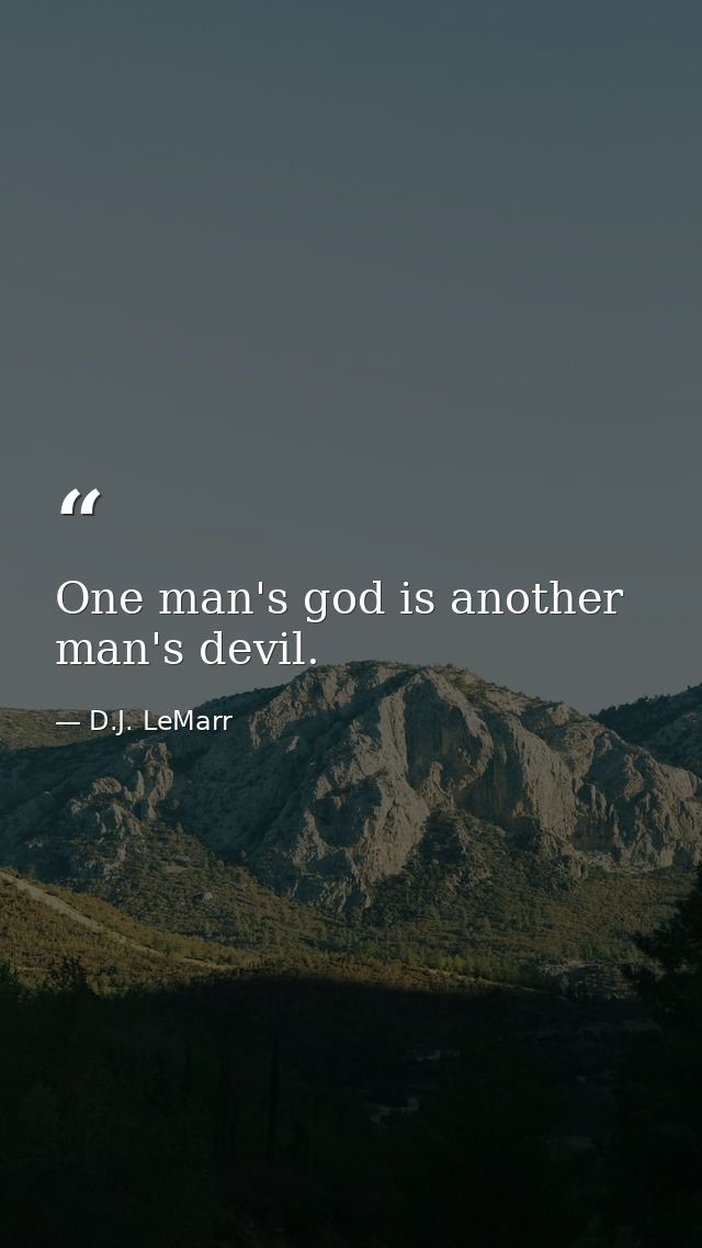 One man's god is another man's devil. — D.J. LeMarr