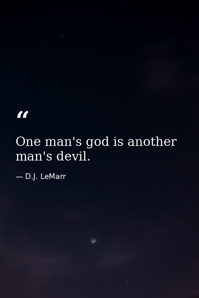 One man's god is another man's devil. — D.J. LeMarr