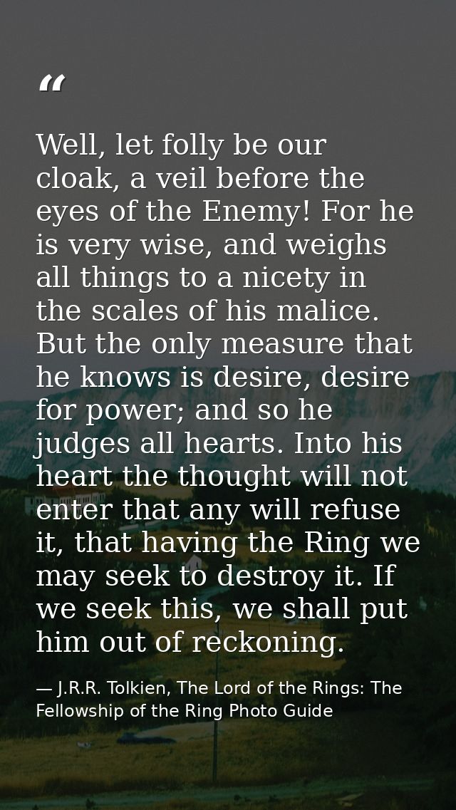 Well, let folly be our cloak, a veil before the eyes of the Enemy! For he is very wise, and weighs all things to a nicet — J.R.R. Tolkien, The Lord of the Rings: The Fellowship of the Ring Photo Guide