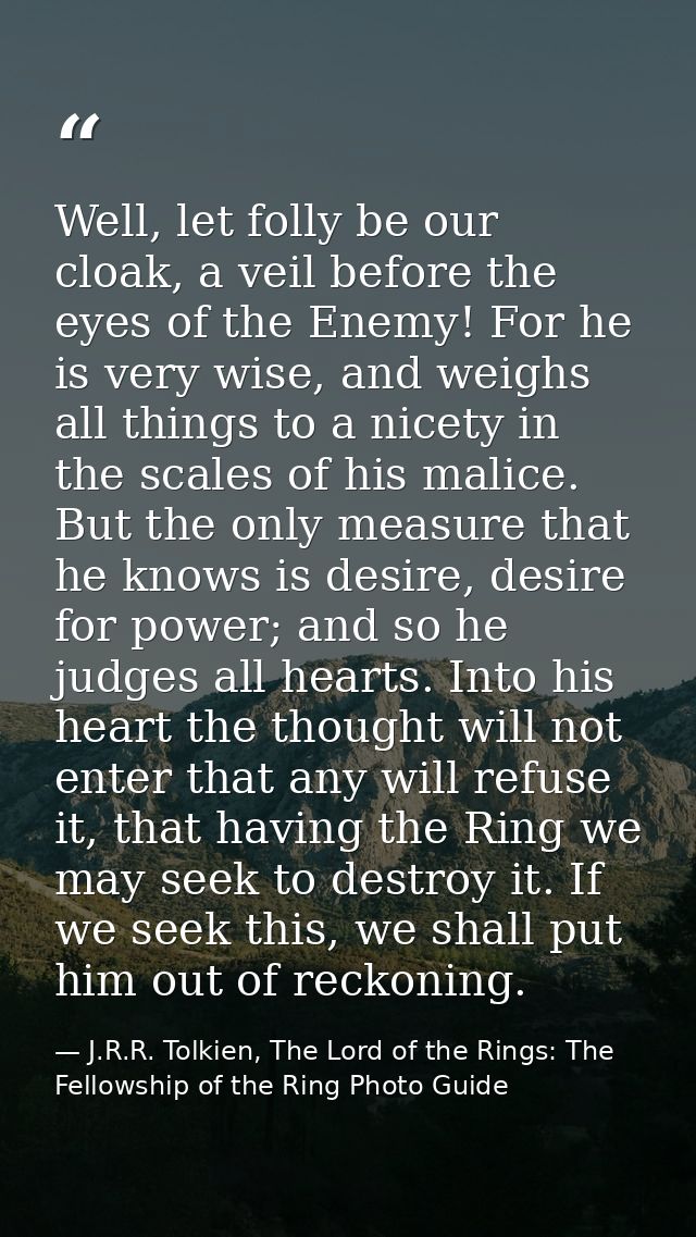 Well, let folly be our cloak, a veil before the eyes of the Enemy! For he is very wise, and weighs all things to a nicet — J.R.R. Tolkien, The Lord of the Rings: The Fellowship of the Ring Photo Guide