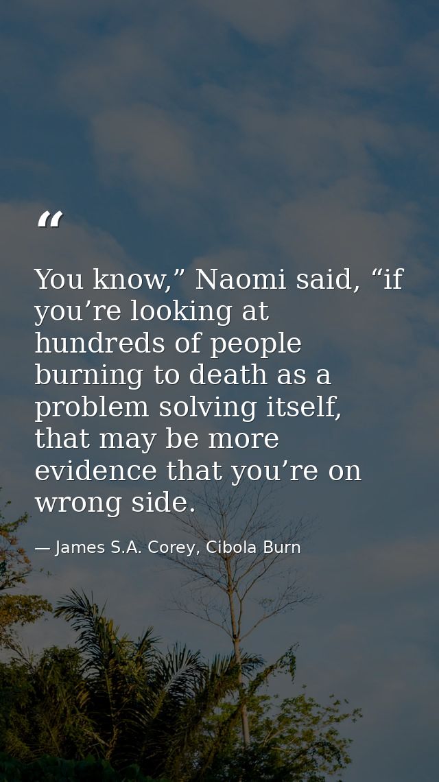 You know,” Naomi said, “if you’re looking at hundreds of people burning to death as a problem solving itself, that may b — James S.A. Corey, Cibola Burn
