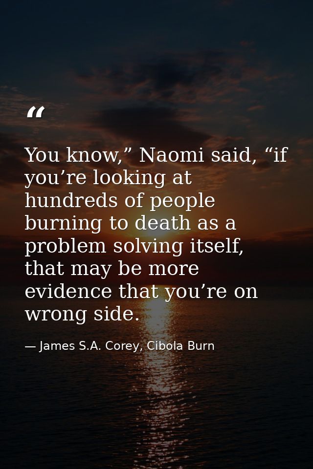You know,” Naomi said, “if you’re looking at hundreds of people burning to death as a problem solving itself, that may b — James S.A. Corey, Cibola Burn