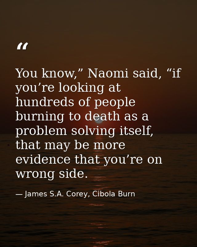 You know,” Naomi said, “if you’re looking at hundreds of people burning to death as a problem solving itself, that may b — James S.A. Corey, Cibola Burn