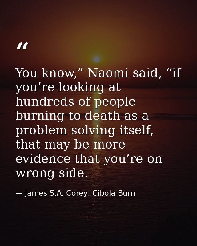 You know,” Naomi said, “if you’re looking at hundreds of people burning to death as a problem solving itself, that may b — James S.A. Corey, Cibola Burn