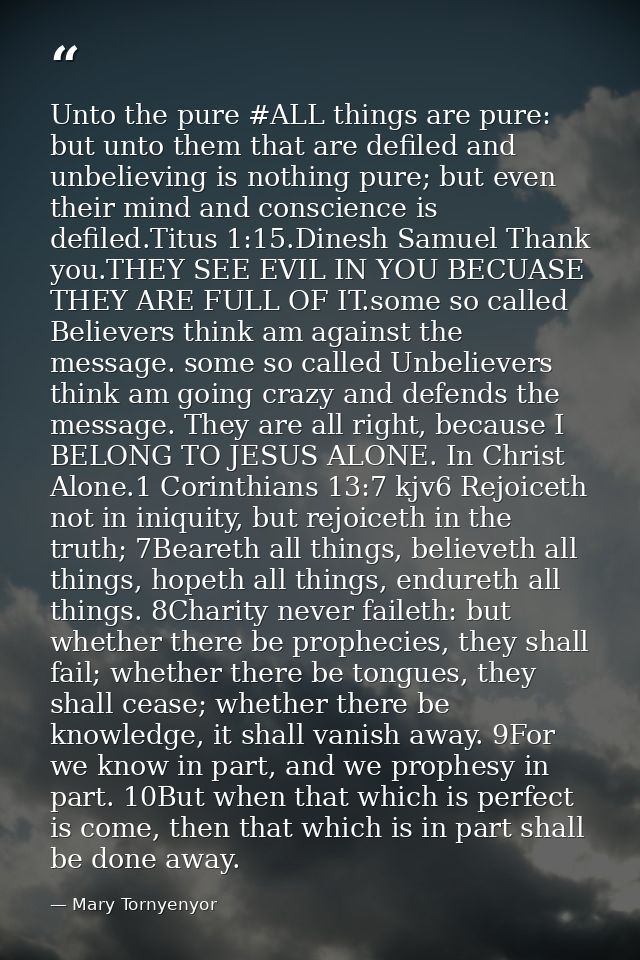 Unto the pure ‪#‎ALL‬ things are pure: but unto them that are defiled and unbelieving is nothing pure; but even their mi — Mary Tornyenyor