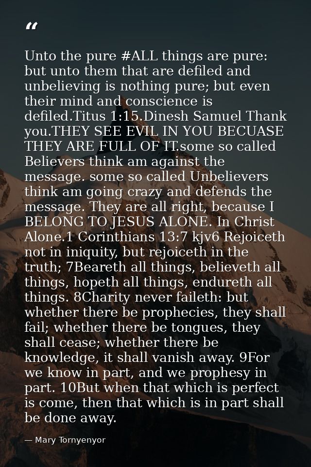 Unto the pure ‪#‎ALL‬ things are pure: but unto them that are defiled and unbelieving is nothing pure; but even their mi — Mary Tornyenyor