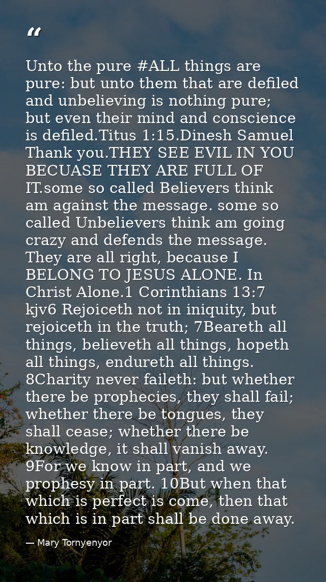 Unto the pure ‪#‎ALL‬ things are pure: but unto them that are defiled and unbelieving is nothing pure; but even their mi — Mary Tornyenyor