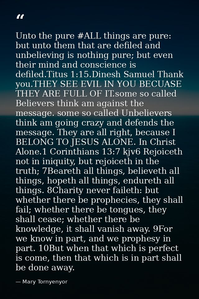 Unto the pure ‪#‎ALL‬ things are pure: but unto them that are defiled and unbelieving is nothing pure; but even their mi — Mary Tornyenyor