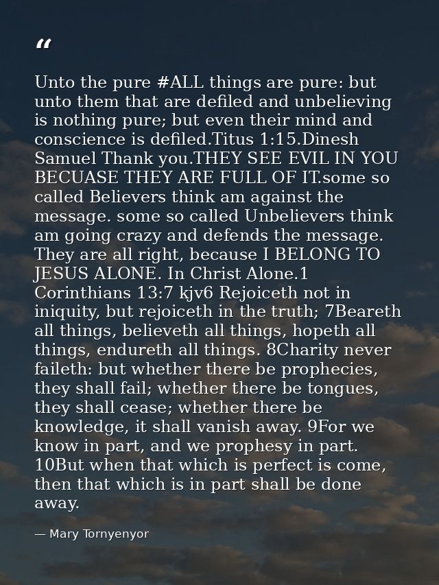 Unto the pure ‪#‎ALL‬ things are pure: but unto them that are defiled and unbelieving is nothing pure; but even their mi — Mary Tornyenyor